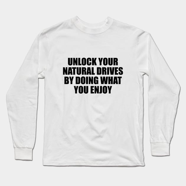 Unlock your natural drives by doing what you enjoy Long Sleeve T-Shirt by BL4CK&WH1TE 